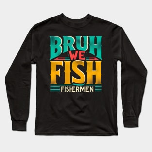 BRUH WE FISH Fishermen Long Sleeve T-Shirt